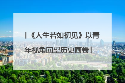 《人生若如初见》以青年视角回望历史画卷
