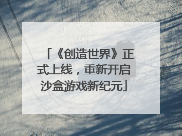 《创造世界》正式上线，重新开启沙盒游戏新纪元