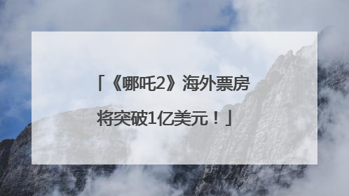 《哪吒2》海外票房将突破1亿美元！