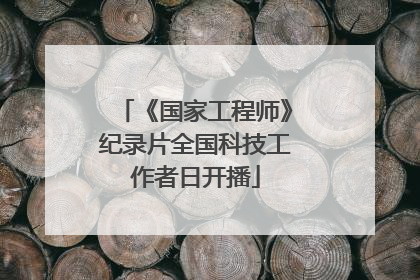《国家工程师》纪录片全国科技工作者日开播