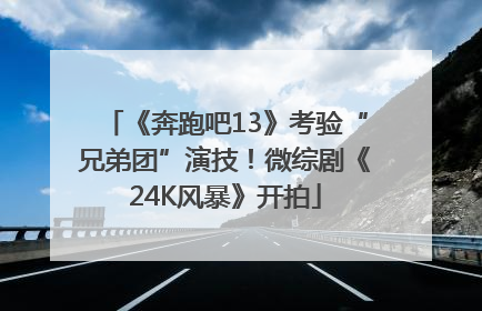 《奔跑吧13》考验“兄弟团”演技！微综剧《24K风暴》开拍