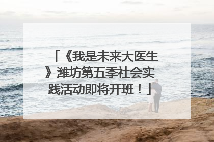 《我是未来大医生》潍坊第五季社会实践活动即将开班！