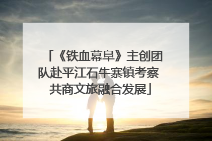 《铁血幕阜》主创团队赴平江石牛寨镇考察 共商文旅融合发展