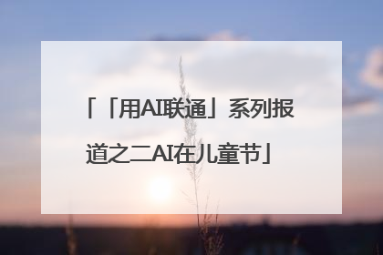 「用AI联通」系列报道之二AI在儿童节