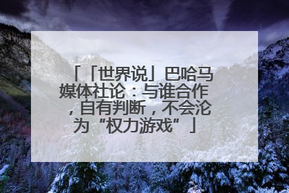 「世界说」巴哈马媒体社论：与谁合作，自有判断，不会沦为“权力游戏”