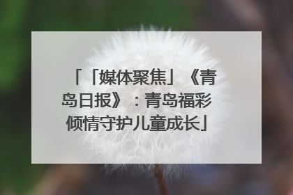 「媒体聚焦」《青岛日报》：青岛福彩倾情守护儿童成长
