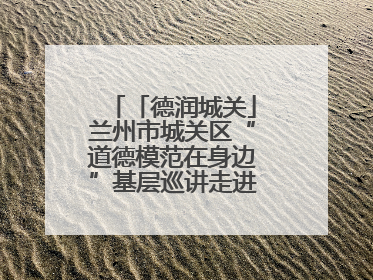 「德润城关」兰州市城关区“道德模范在身边”基层巡讲走进盐场路街道新时代文明实践所