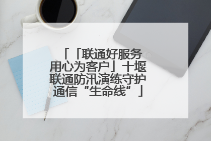 「联通好服务 用心为客户」十堰联通防汛演练守护通信“生命线”