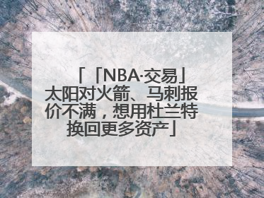 「NBA·交易」太阳对火箭、马刺报价不满，想用杜兰特换回更多资产