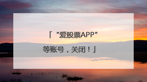 “爱股票APP”等账号，关闭！