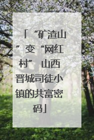 “矿渣山”变“网红村” 山西晋城司徒小镇的共富密码