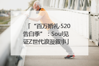 “百万婚礼·520告白季”：Soul见证Z世代浪漫叙事