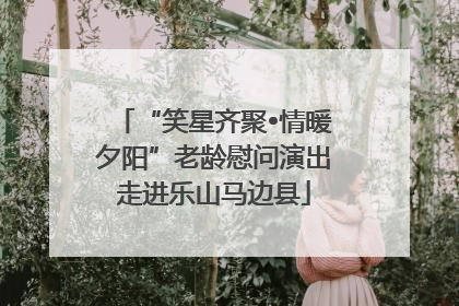 “笑星齐聚•情暖夕阳”老龄慰问演出走进乐山马边县