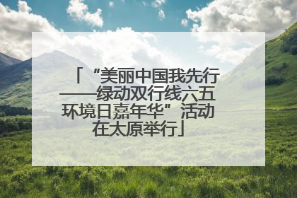 “美丽中国我先行——绿动双行线六五环境日嘉年华”活动在太原举行