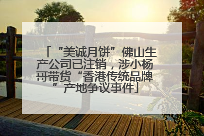 “美诚月饼”佛山生产公司已注销，涉小杨哥带货“香港传统品牌”产地争议事件