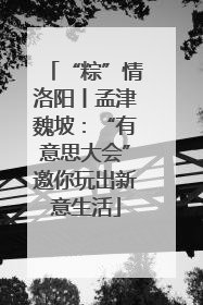 “粽”情洛阳丨孟津魏坡：“有意思大会”邀你玩出新意生活