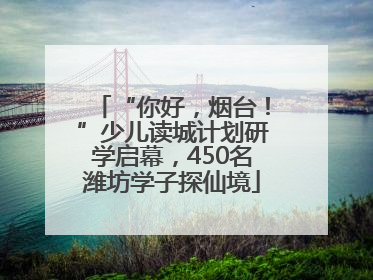 “你好，烟台！”少儿读城计划研学启幕，450名潍坊学子探仙境