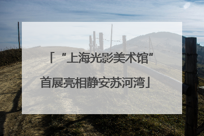 “上海光影美术馆”首展亮相静安苏河湾