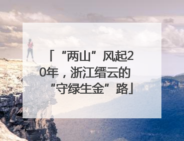 “两山”风起20年，浙江缙云的“守绿生金”路