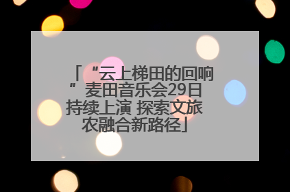 “云上梯田的回响”麦田音乐会29日持续上演 探索文旅农融合新路径