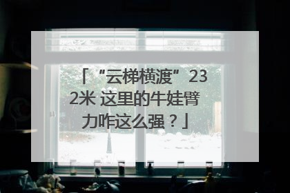 “云梯横渡”232米 这里的牛娃臂力咋这么强？