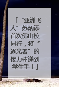“亚洲飞人”苏炳添首次佛山校园行，将“逐光者”的接力棒递到学生手上