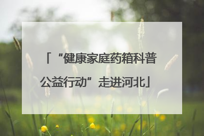 “健康家庭药箱科普公益行动”走进河北