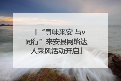 “寻味来安 与v同行”来安县网络达人采风活动开启