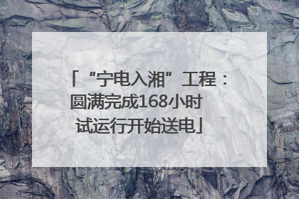 “宁电入湘”工程：圆满完成168小时 试运行开始送电
