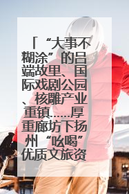 “大事不糊涂”的吕端故里、国际戏剧公园、核雕产业重镇……厚重廊坊下扬州“吆喝”优质文旅资源