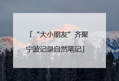 “大小朋友”齐聚宁波记录自然笔记