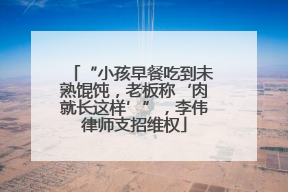 “小孩早餐吃到未熟馄饨，老板称‘肉就长这样’”，李伟律师支招维权