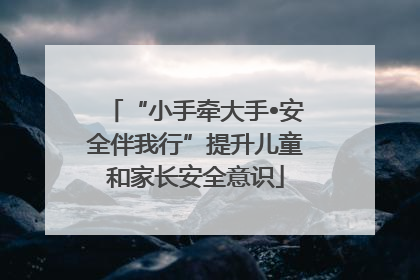 “小手牵大手•安全伴我行”提升儿童和家长安全意识