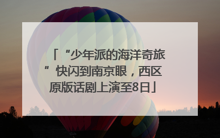 “少年派的海洋奇旅”快闪到南京眼，西区原版话剧上演至8日