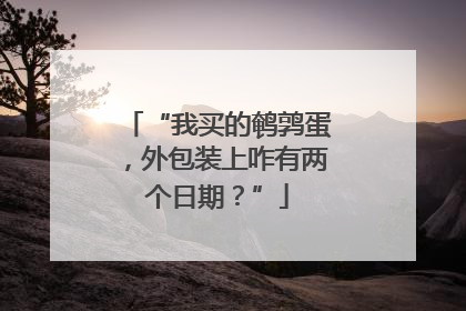“我买的鹌鹑蛋，外包装上咋有两个日期？”