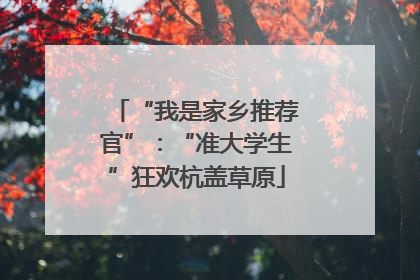 “我是家乡推荐官”：“准大学生”狂欢杭盖草原