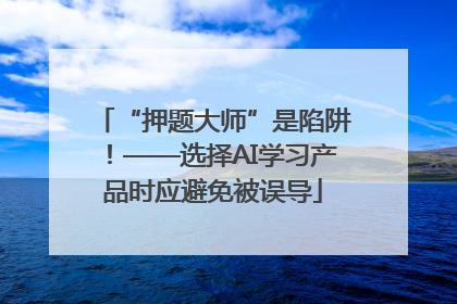 “押题大师”是陷阱！——选择AI学习产品时应避免被误导