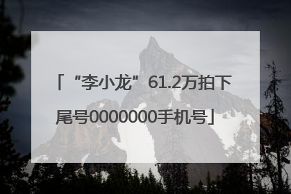 “李小龙”61.2万拍下尾号0000000手机号