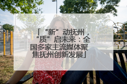 “新”动抚州，“质”启未来：全国多家主流媒体聚焦抚州创新发展