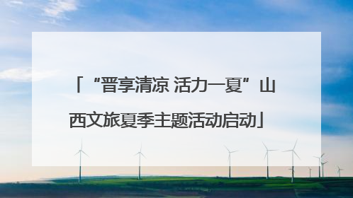 “晋享清凉 活力一夏”山西文旅夏季主题活动启动
