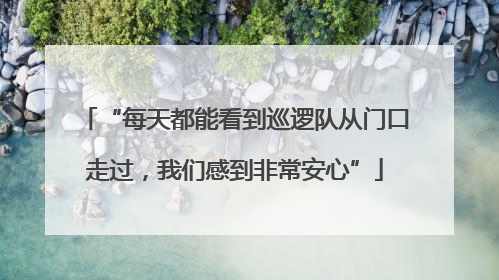 “每天都能看到巡逻队从门口走过，我们感到非常安心”