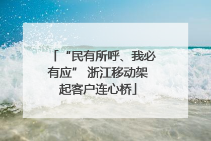“民有所呼、我必有应” 浙江移动架起客户连心桥