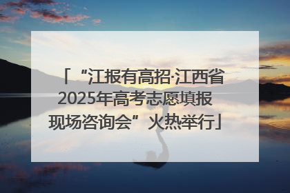 “江报有高招·江西省2025年高考志愿填报现场咨询会”火热举行