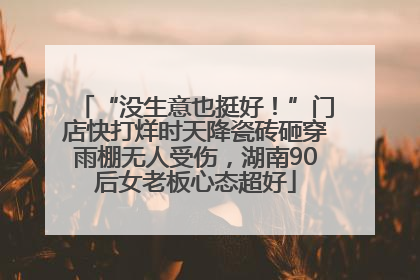 “没生意也挺好！”门店快打烊时天降瓷砖砸穿雨棚无人受伤，湖南90后女老板心态超好