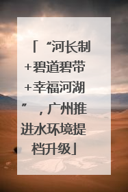 “河长制+碧道碧带+幸福河湖”，广州推进水环境提档升级