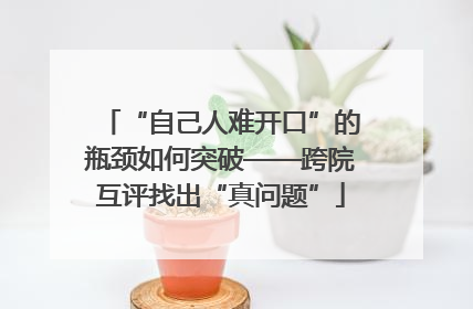 “自己人难开口”的瓶颈如何突破——跨院互评找出“真问题”
