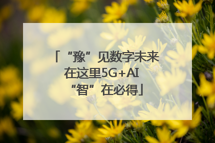 “豫”见数字未来 在这里5G+AI“智”在必得