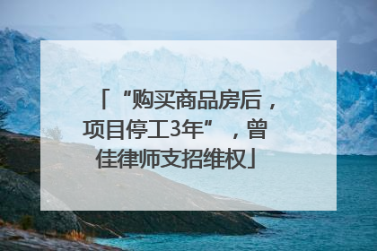 “购买商品房后，项目停工3年”，曾佳律师支招维权