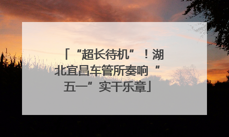 “超长待机”！湖北宜昌车管所奏响“五一”实干乐章