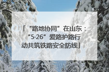 “路地协同”在山东：“5·26”爱路护路行动共筑铁路安全防线